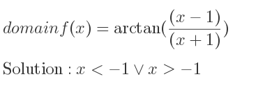 The domain of f(x)=arctan(((x-1))/((x+1))) is x<-1\lor x>-1